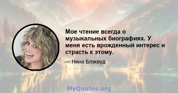 Мое чтение всегда о музыкальных биографиях. У меня есть врожденный интерес и страсть к этому.