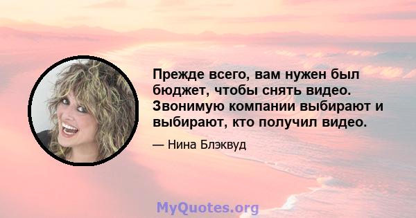 Прежде всего, вам нужен был бюджет, чтобы снять видео. Звонимую компании выбирают и выбирают, кто получил видео.