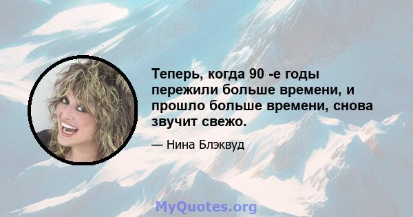 Теперь, когда 90 -е годы пережили больше времени, и прошло больше времени, снова звучит свежо.