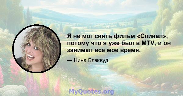 Я не мог снять фильм «Спинал», потому что я уже был в MTV, и он занимал все мое время.