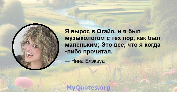 Я вырос в Огайо, и я был музыкологом с тех пор, как был маленьким; Это все, что я когда -либо прочитал.