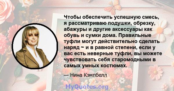 Чтобы обеспечить успешную смесь, я рассматриваю подушки, обрезку, абажуры и другие аксессуары как обувь и сумки дома. Правильные туфли могут действительно сделать наряд ~ и в равной степени, если у вас есть неверные