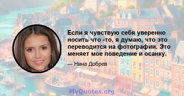 Если я чувствую себя уверенно носить что -то, я думаю, что это переводится на фотографии. Это меняет мое поведение и осанку.