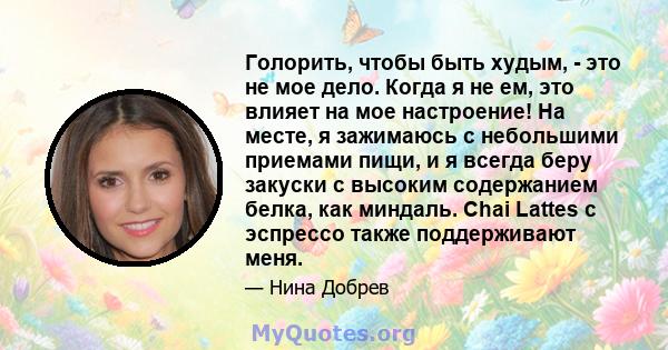 Голорить, чтобы быть худым, - это не мое дело. Когда я не ем, это влияет на мое настроение! На месте, я зажимаюсь с небольшими приемами пищи, и я всегда беру закуски с высоким содержанием белка, как миндаль. Chai Lattes 