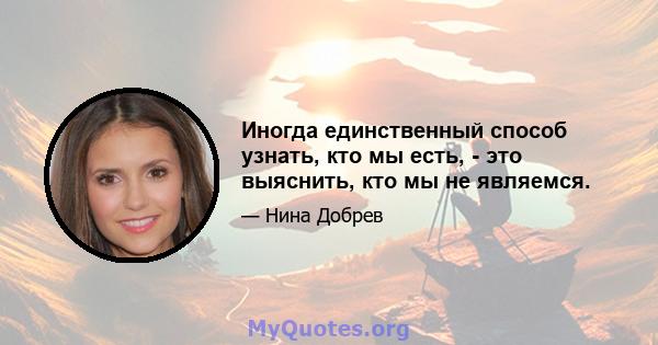 Иногда единственный способ узнать, кто мы есть, - это выяснить, кто мы не являемся.