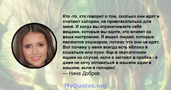 Кто -то, кто говорит о том, сколько они едят и считают калории, не привлекательно для меня. И когда вы ограничиваете себя вещами, которые вы едите, это влияет на ваше настроение. Я видел людей, которые являются