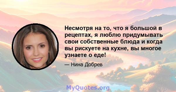 Несмотря на то, что я большой в рецептах, я люблю придумывать свои собственные блюда и когда вы рискуете на кухне, вы многое узнаете о еде!