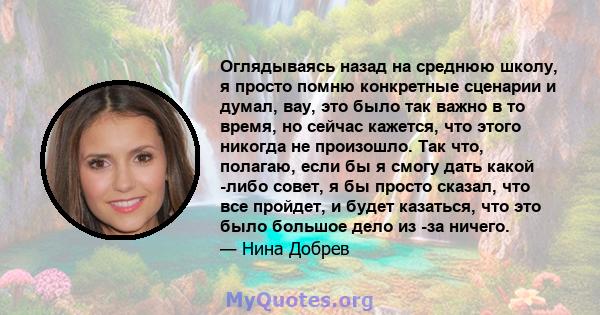 Оглядываясь назад на среднюю школу, я просто помню конкретные сценарии и думал, вау, это было так важно в то время, но сейчас кажется, что этого никогда не произошло. Так что, полагаю, если бы я смогу дать какой -либо