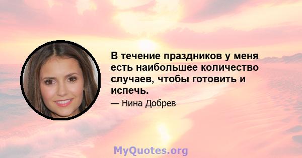 В течение праздников у меня есть наибольшее количество случаев, чтобы готовить и испечь.