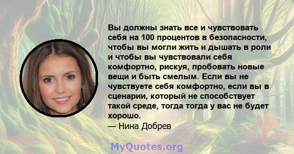 Вы должны знать все и чувствовать себя на 100 процентов в безопасности, чтобы вы могли жить и дышать в роли и чтобы вы чувствовали себя комфортно, рискуя, пробовать новые вещи и быть смелым. Если вы не чувствуете себя