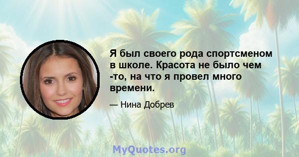 Я был своего рода спортсменом в школе. Красота не было чем -то, на что я провел много времени.