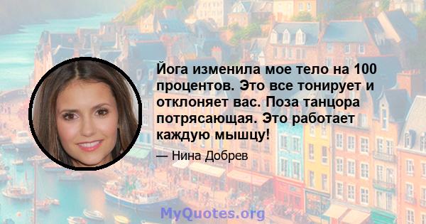 Йога изменила мое тело на 100 процентов. Это все тонирует и отклоняет вас. Поза танцора потрясающая. Это работает каждую мышцу!