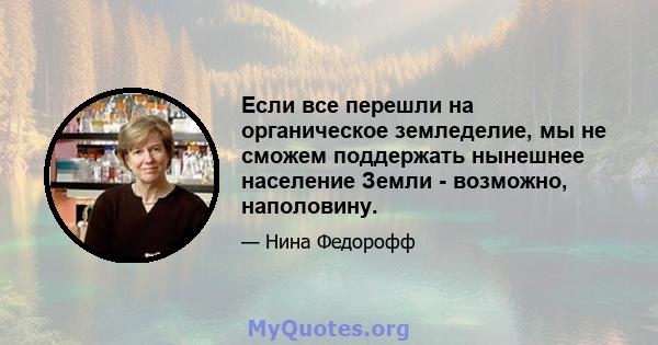 Если все перешли на органическое земледелие, мы не сможем поддержать нынешнее население Земли - возможно, наполовину.