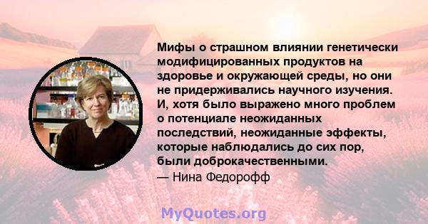 Мифы о страшном влиянии генетически модифицированных продуктов на здоровье и окружающей среды, но они не придерживались научного изучения. И, хотя было выражено много проблем о потенциале неожиданных последствий,