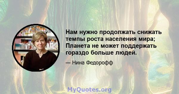 Нам нужно продолжать снижать темпы роста населения мира; Планета не может поддержать гораздо больше людей.