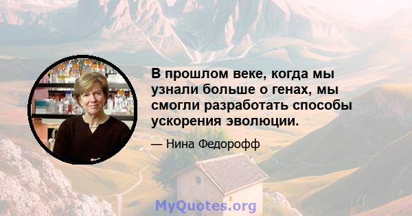 В прошлом веке, когда мы узнали больше о генах, мы смогли разработать способы ускорения эволюции.