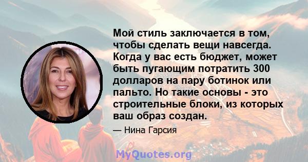 Мой стиль заключается в том, чтобы сделать вещи навсегда. Когда у вас есть бюджет, может быть пугающим потратить 300 долларов на пару ботинок или пальто. Но такие основы - это строительные блоки, из которых ваш образ