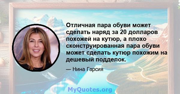 Отличная пара обуви может сделать наряд за 20 долларов похожей на кутюр, а плохо сконструированная пара обуви может сделать кутюр похожим на дешевый подделок.