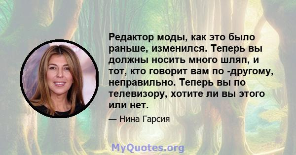 Редактор моды, как это было раньше, изменился. Теперь вы должны носить много шляп, и тот, кто говорит вам по -другому, неправильно. Теперь вы по телевизору, хотите ли вы этого или нет.