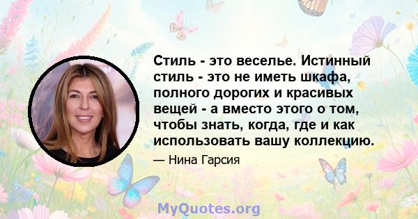 Стиль - это веселье. Истинный стиль - это не иметь шкафа, полного дорогих и красивых вещей - а вместо этого о том, чтобы знать, когда, где и как использовать вашу коллекцию.