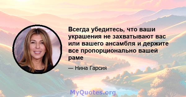 Всегда убедитесь, что ваши украшения не захватывают вас или вашего ансамбля и держите все пропорционально вашей раме