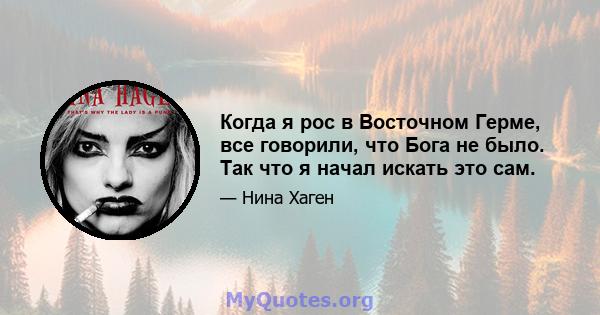 Когда я рос в Восточном Герме, все говорили, что Бога не было. Так что я начал искать это сам.