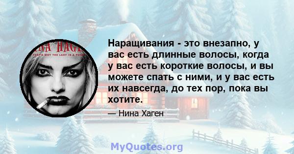 Наращивания - это внезапно, у вас есть длинные волосы, когда у вас есть короткие волосы, и вы можете спать с ними, и у вас есть их навсегда, до тех пор, пока вы хотите.