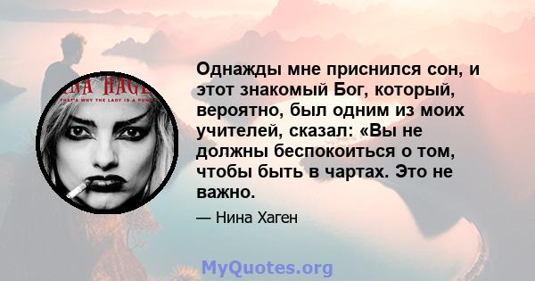 Однажды мне приснился сон, и этот знакомый Бог, который, вероятно, был одним из моих учителей, сказал: «Вы не должны беспокоиться о том, чтобы быть в чартах. Это не важно.