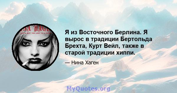 Я из Восточного Берлина. Я вырос в традиции Бертольда Брехта, Курт Вейл, также в старой традиции хиппи.