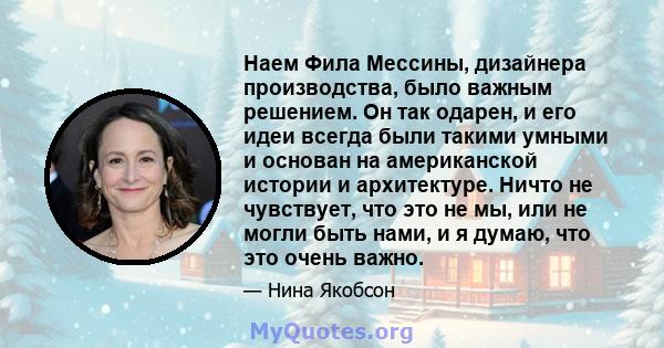 Наем Фила Мессины, дизайнера производства, было важным решением. Он так одарен, и его идеи всегда были такими умными и основан на американской истории и архитектуре. Ничто не чувствует, что это не мы, или не могли быть