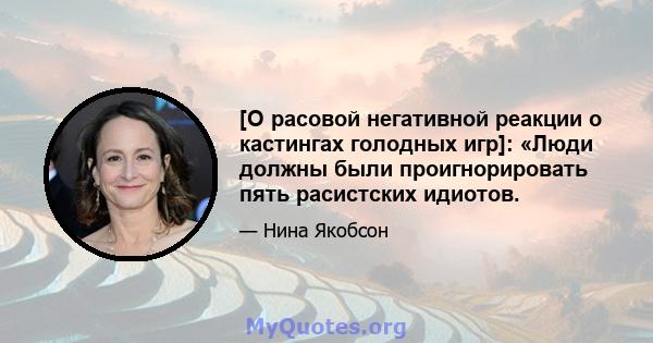 [О расовой негативной реакции о кастингах голодных игр]: «Люди должны были проигнорировать пять расистских идиотов.