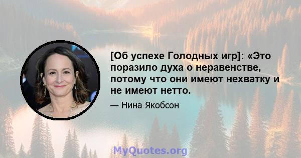 [Об успехе Голодных игр]: «Это поразило духа о неравенстве, потому что они имеют нехватку и не имеют нетто.