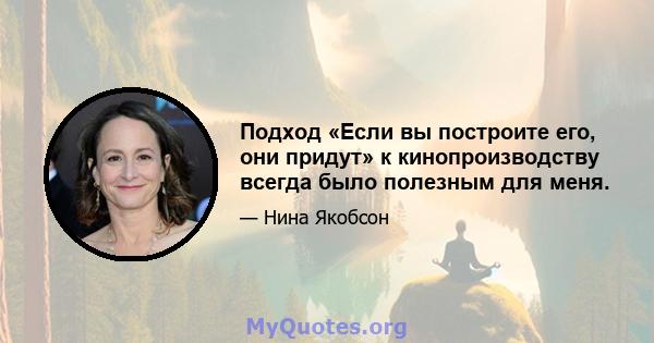 Подход «Если вы построите его, они придут» к кинопроизводству всегда было полезным для меня.