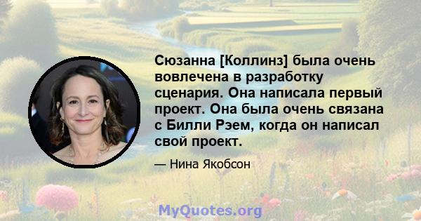 Сюзанна [Коллинз] была очень вовлечена в разработку сценария. Она написала первый проект. Она была очень связана с Билли Рэем, когда он написал свой проект.