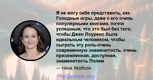 Я не могу себе представить, как Голодные игры, даже с его очень популярными книгами, почти успешным, что это был без того, чтобы Джен Лоуренс была идеальным человеком, чтобы сыграть эту роль-очень современную