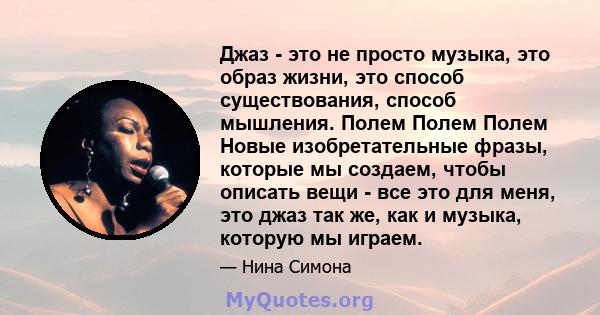 Джаз - это не просто музыка, это образ жизни, это способ существования, способ мышления. Полем Полем Полем Новые изобретательные фразы, которые мы создаем, чтобы описать вещи - все это для меня, это джаз так же, как и