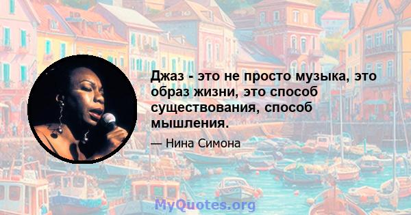 Джаз - это не просто музыка, это образ жизни, это способ существования, способ мышления.