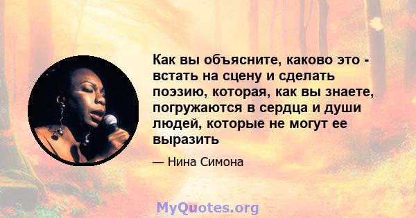 Как вы объясните, каково это - встать на сцену и сделать поэзию, которая, как вы знаете, погружаются в сердца и души людей, которые не могут ее выразить