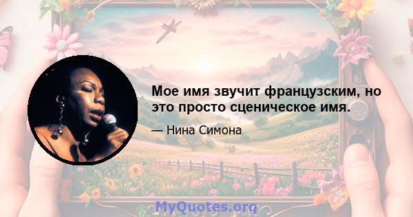 Мое имя звучит французским, но это просто сценическое имя.