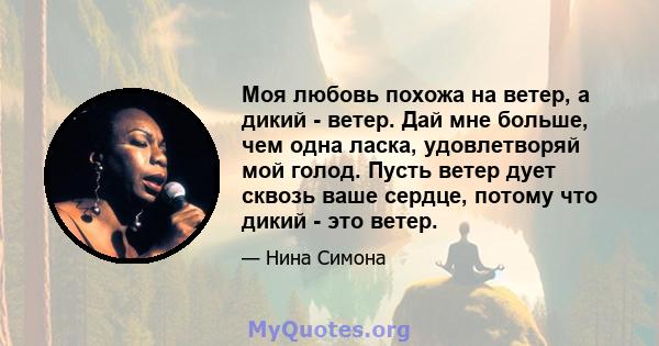 Моя любовь похожа на ветер, а дикий - ветер. Дай мне больше, чем одна ласка, удовлетворяй мой голод. Пусть ветер дует сквозь ваше сердце, потому что дикий - это ветер.