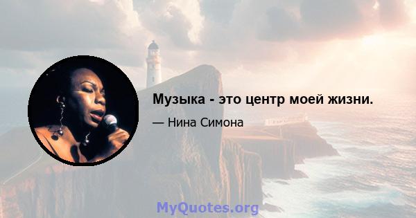 Музыка - это центр моей жизни.