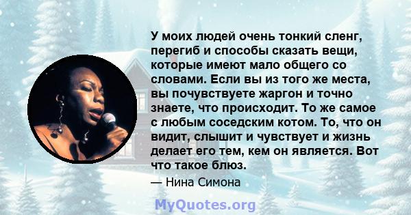 У моих людей очень тонкий сленг, перегиб и способы сказать вещи, которые имеют мало общего со словами. Если вы из того же места, вы почувствуете жаргон и точно знаете, что происходит. То же самое с любым соседским