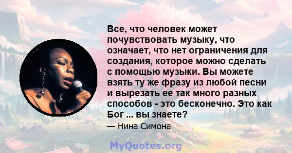 Все, что человек может почувствовать музыку, что означает, что нет ограничения для создания, которое можно сделать с помощью музыки. Вы можете взять ту же фразу из любой песни и вырезать ее так много разных способов -