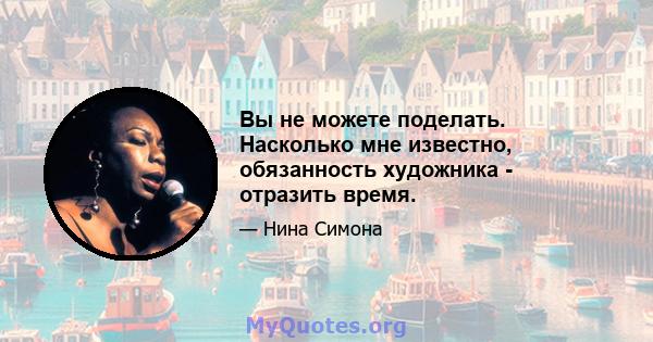 Вы не можете поделать. Насколько мне известно, обязанность художника - отразить время.