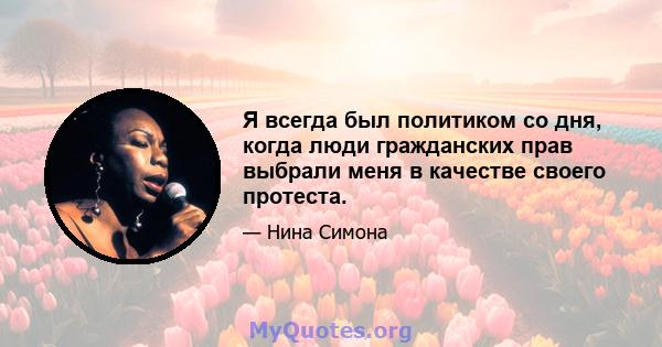 Я всегда был политиком со дня, когда люди гражданских прав выбрали меня в качестве своего протеста.