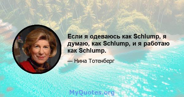 Если я одеваюсь как Schlump, я думаю, как Schlump, и я работаю как Schlump.