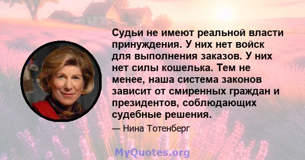 Судьи не имеют реальной власти принуждения. У них нет войск для выполнения заказов. У них нет силы кошелька. Тем не менее, наша система законов зависит от смиренных граждан и президентов, соблюдающих судебные решения.