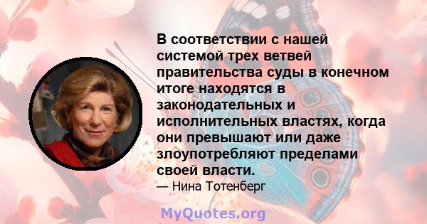 В соответствии с нашей системой трех ветвей правительства суды в конечном итоге находятся в законодательных и исполнительных властях, когда они превышают или даже злоупотребляют пределами своей власти.