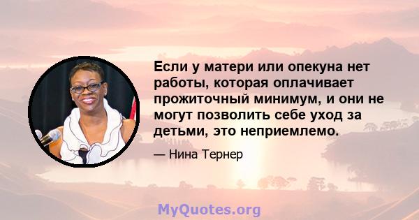 Если у матери или опекуна нет работы, которая оплачивает прожиточный минимум, и они не могут позволить себе уход за детьми, это неприемлемо.