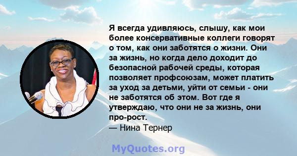 Я всегда удивляюсь, слышу, как мои более консервативные коллеги говорят о том, как они заботятся о жизни. Они за жизнь, но когда дело доходит до безопасной рабочей среды, которая позволяет профсоюзам, может платить за